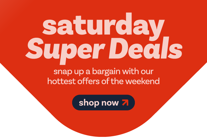 Saturday Super Deals - shop now
