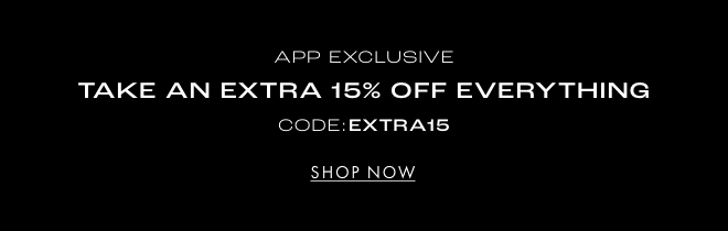 APP EXCLUSIVE TAKE AN EXTRA 15% OFF EVERYTHING