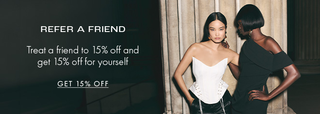 REFER A FRIEND Treat a friend to 15% off and get 15% off for yourself GET 15% OFF