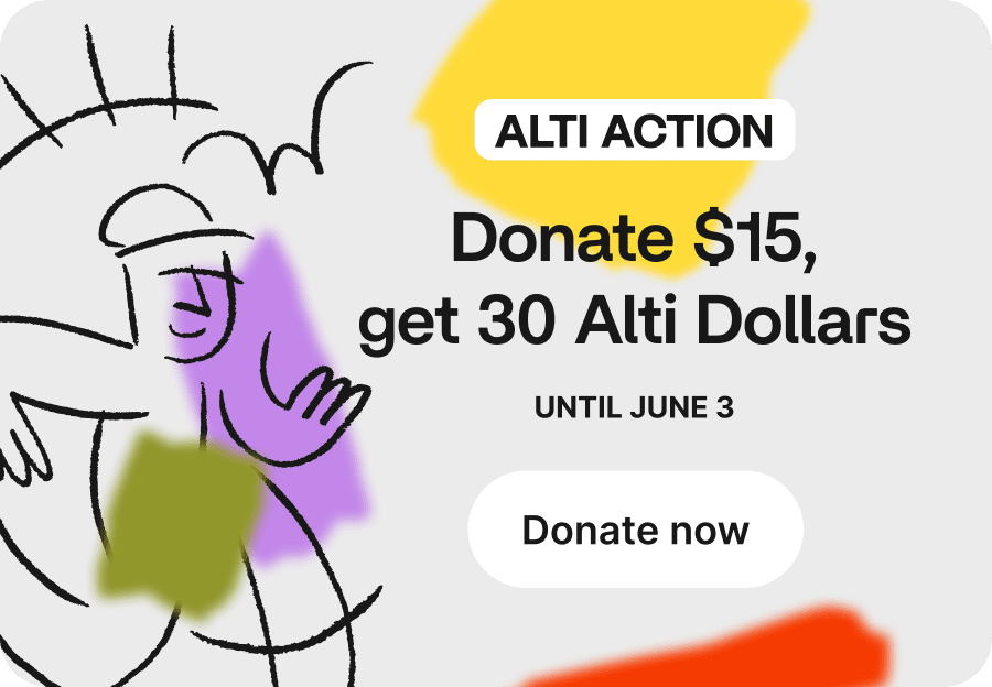 Alti Action: Get 30 Alti Dollars when you donate $15* to one of our three partner organizations