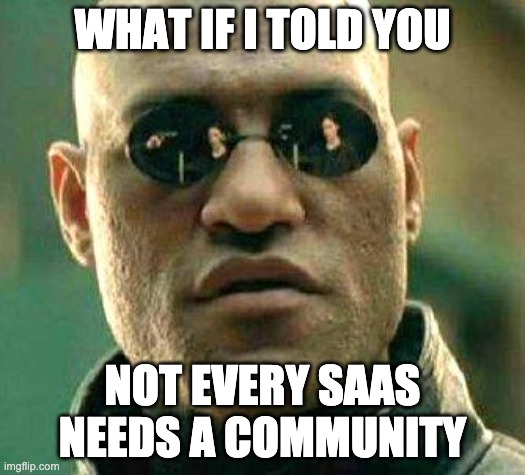 matrix meme 'what if i told you not every saas needs a community'