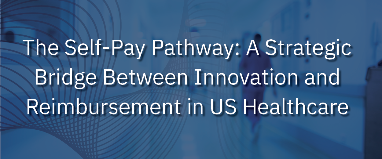 The Self-Pay Pathway: A Strategic Bridge Between Innovation and Reimbursement in US Healthcare