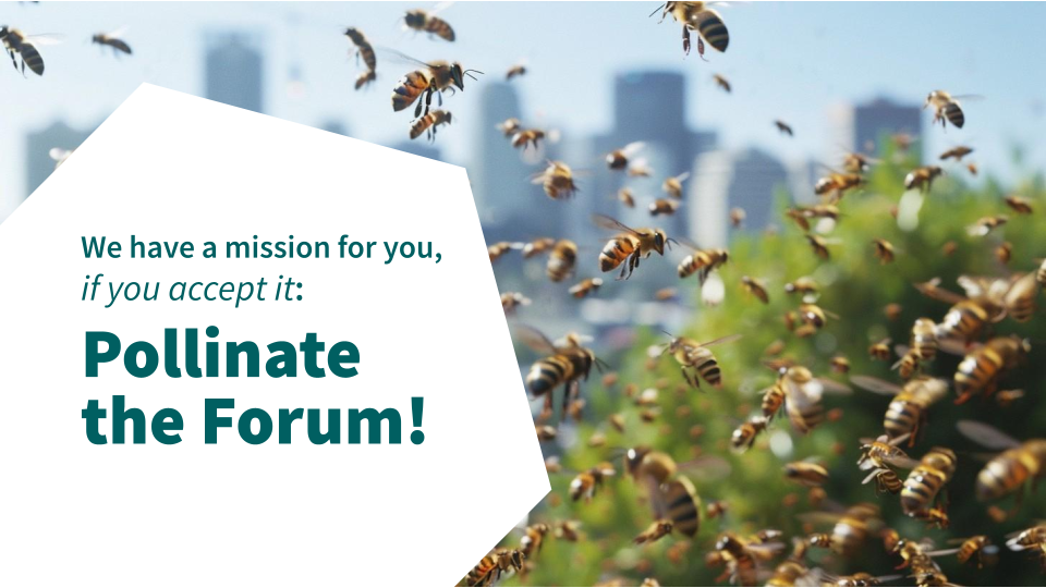 We have a mission for you, if you accept it: Pollinate the Forum!