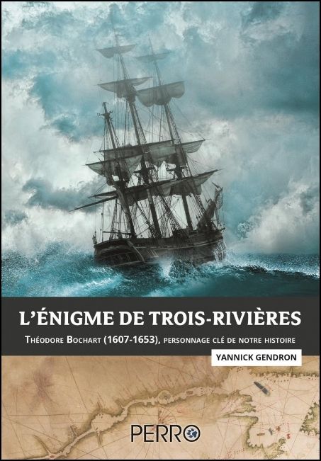 L'énigme de Trois-Rivières : Théodore Bochart (1607-1653), personnage clé de notre histoire