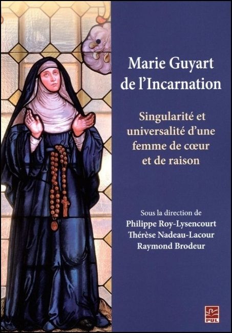 Marie Guyart de l'Incarnation (Tours, 1599 - Québec, 1672) : singularité et universalité d'une femme de cœur et de raison