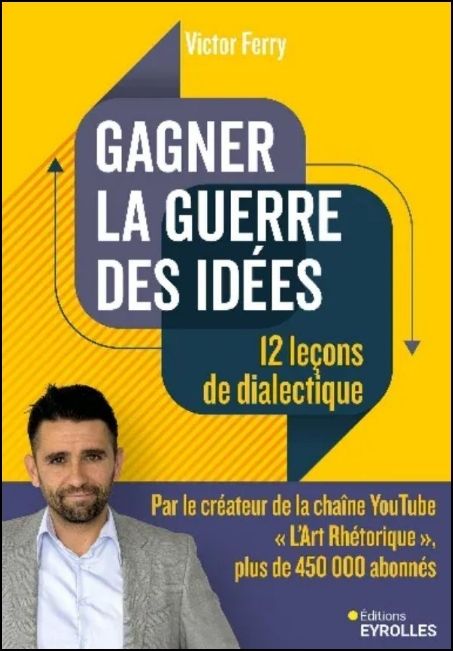 Gagner la guerre des id&eacute;es : 12 le&ccedil;ons de dialectique