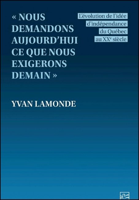 « Nous demandons aujourd'hui ce que nous exigerons demain » : l'évolution de l'idée d'indépendance du Québec au XXe siècle