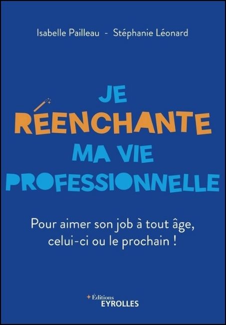 Je réenchante ma vie professionnelle : pour aimer son job à tout âge, celui-ci ou le prochain!