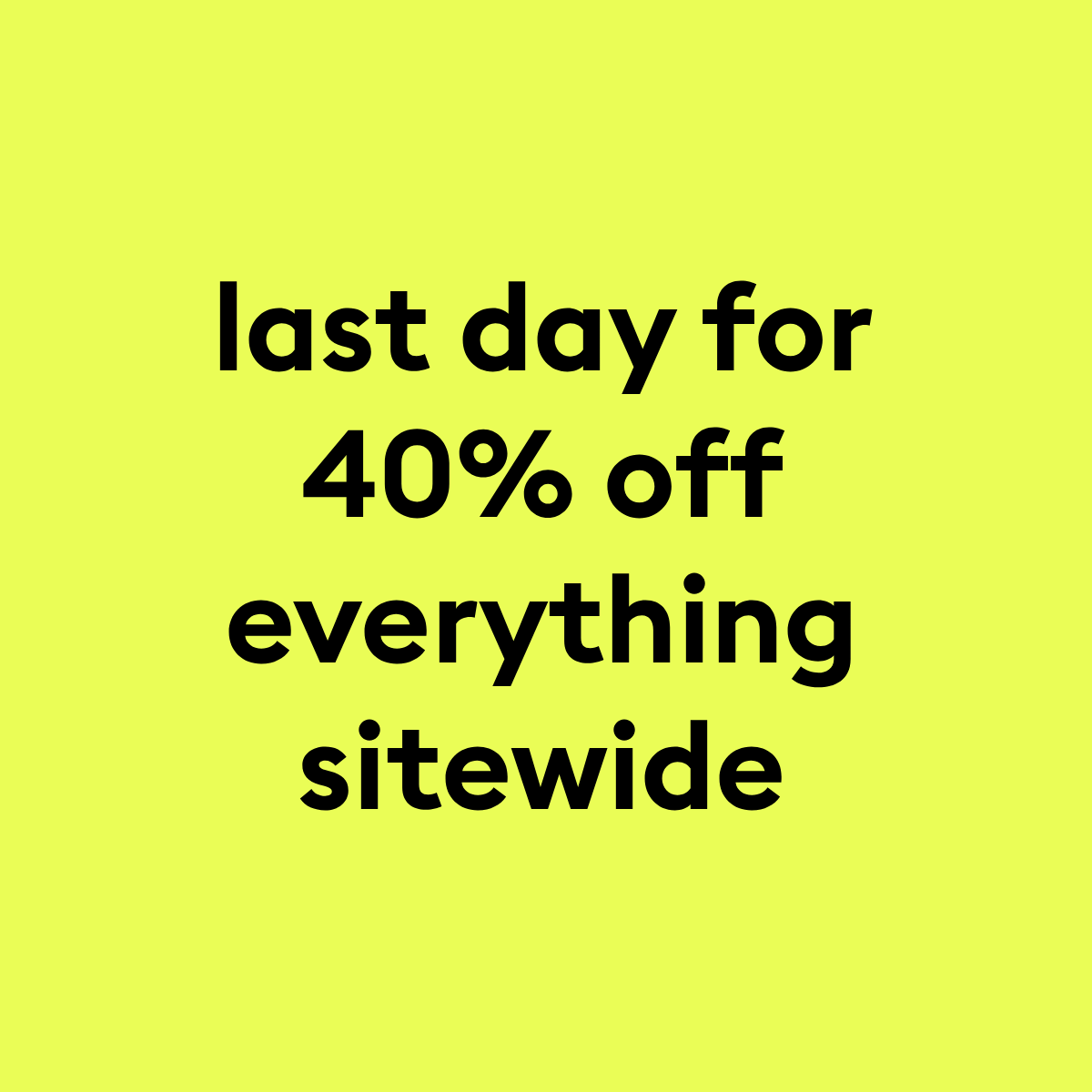 last day for 40% off everything sitewide