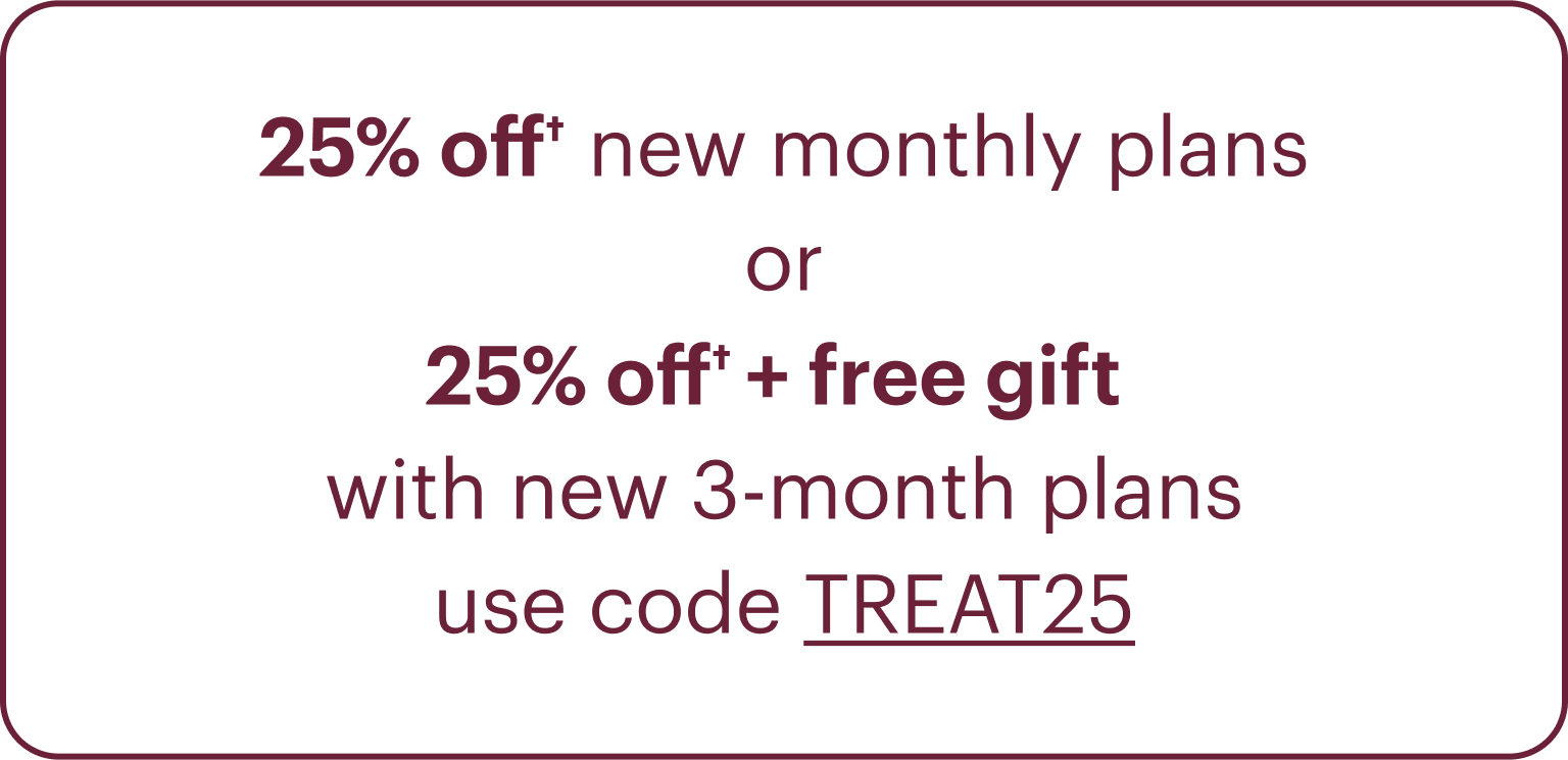 25% off new monthly plans or 25% off + free gift with new 3-month plans: Use code TREAT25