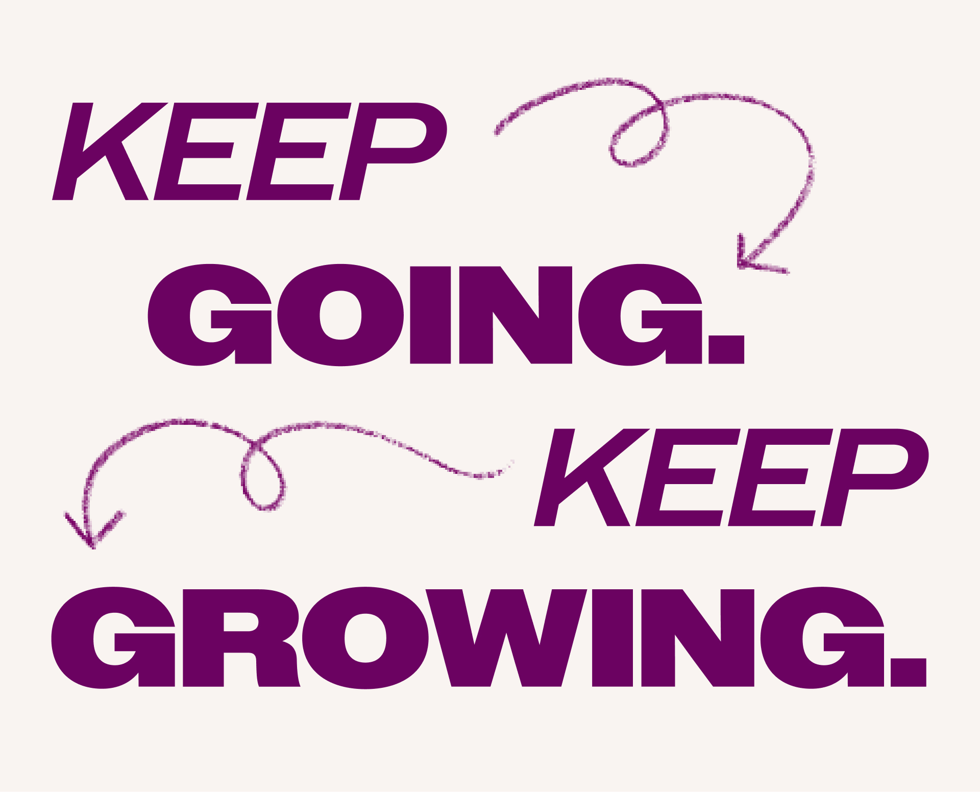 Keep going. Keep growing.