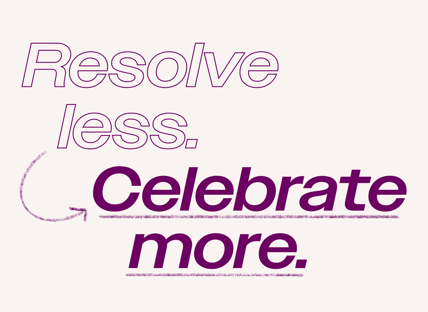 Resolve less. Celebrate more.