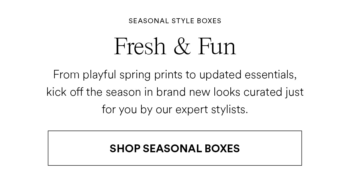 Fresh & Fun. From playful spring prints to updated essentials, kick off the season in brand new looks curated for just for you by our expert stylists.