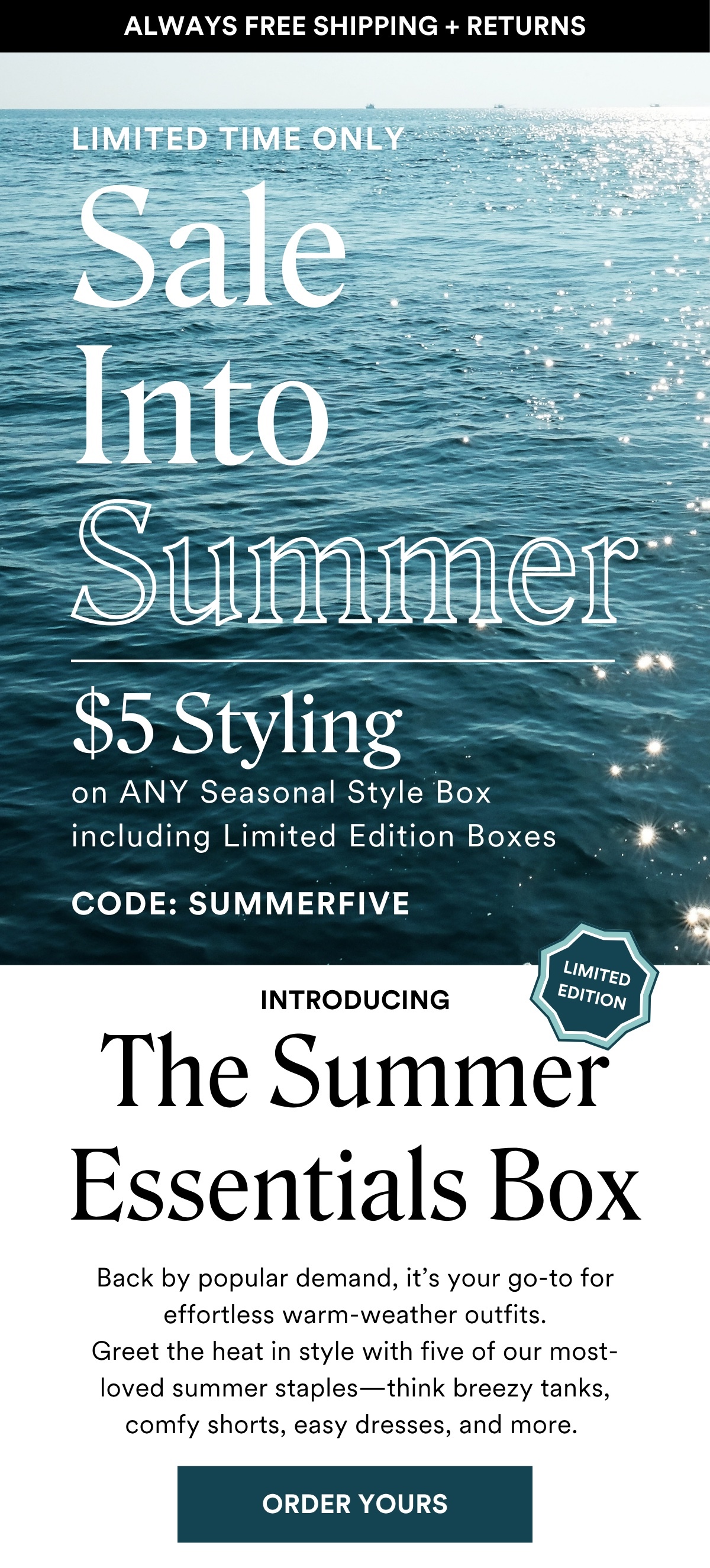 ALWAYS FREE SHIPPING + RETURNS LIMITED TIME ONLY Sale into Summer $5 Styling on ANY Seasonal Style Box including Limited Edition Boxes with code SUMMERFIVE