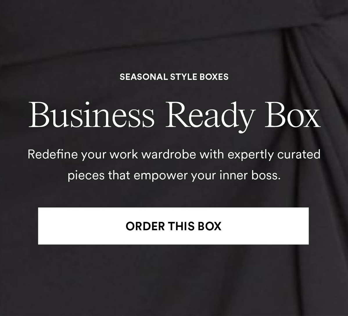 Business Ready Box. Redefine your work wardrobe with expertly curated pieces that empower your inner boss. Order This Box