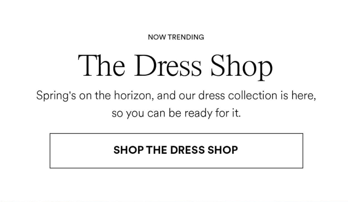 The Dress Shop. spring's on the horizon, and our dress collection is here, so you can be ready for it