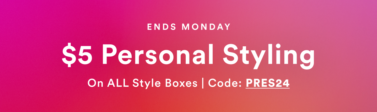 Ends Monday. $5 Personal Styling On all Style Boxes | Code: PRES24