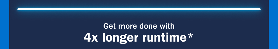 Get more done with 4x longer runtime*