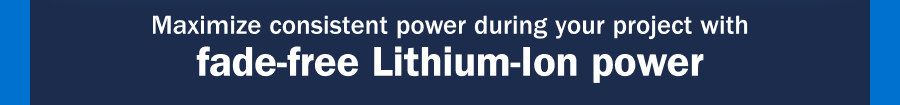 Maximize consistent power during your project with fade-free Lithium-Ion power