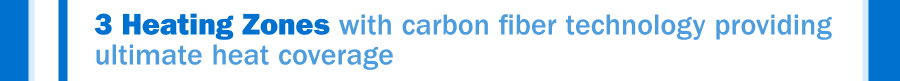 3 Heating Zones with carbon fiber technology providing ultimate heat coverage