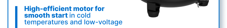 High-efficient motor for smooth start in cold temperatures and low-voltage.