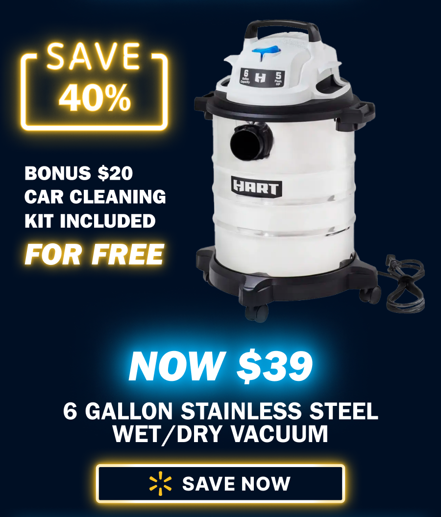 Save 40%  Bonus $20 car cleaning kit included for Free! Now $39. 6 Gallon Stainless Steel Wet/Dry Vacuum. Bonus $20 Car Cleaning Kit Included for Free!! Save Now Button