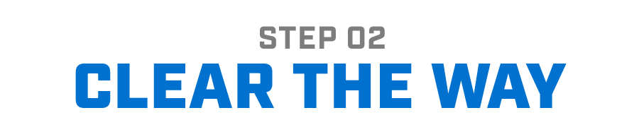 STEP 02 - CLEAR THE WAY