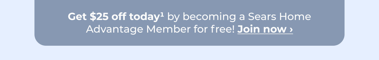 Get $25 off today by becoming a Sears Home Advantage member for free! Button: Join now
