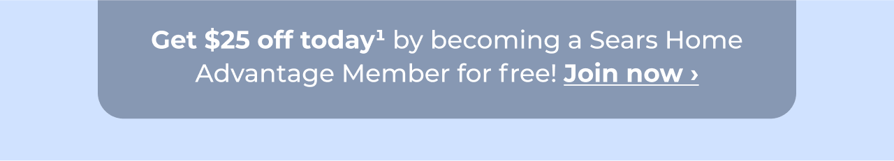 Get $25 off today by becoming a Sears Home Advantage member for free! Button: Join now