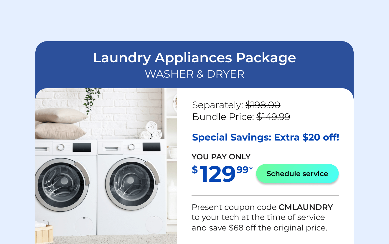 Laundry Appliances Package. You Pay only $129! Present coupon code CMLAUNDRY to your tech at the time of service and save $68 off the original price.