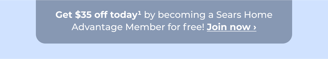 Get $35 off today by becoming a Sears Home Advantage member for free! Button: Join now