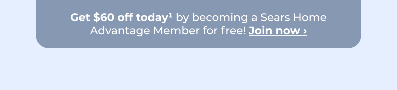 Get $60 off today by becoming a Sears Home Advantage member for free! Button: Join now