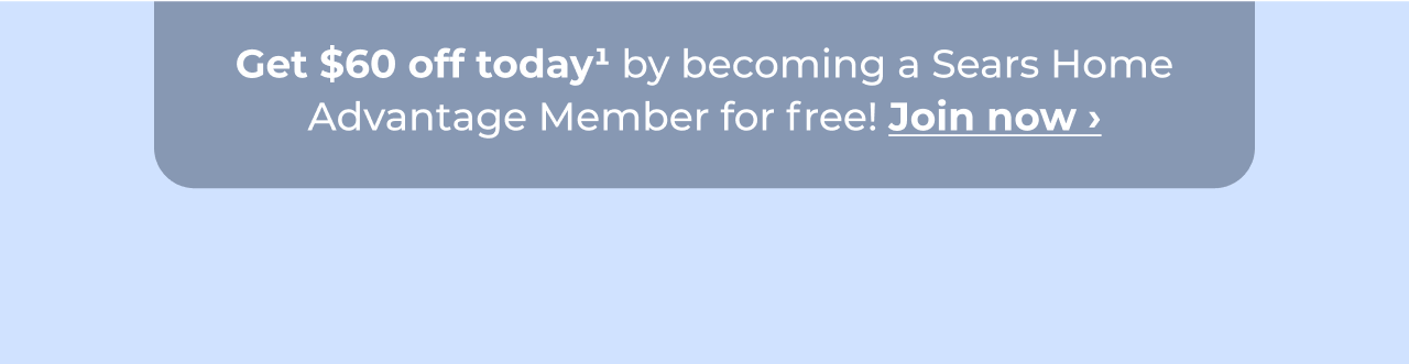 Get $60 off today by becoming a Sears Home Advantage member for free! Button: Join now
