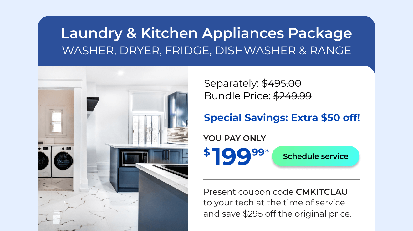 Laundry & Kitchen Appliances Package. You Pay only $199! Present coupon code CMKITCLAU to your tech at the time of service and save $295 off the original price.