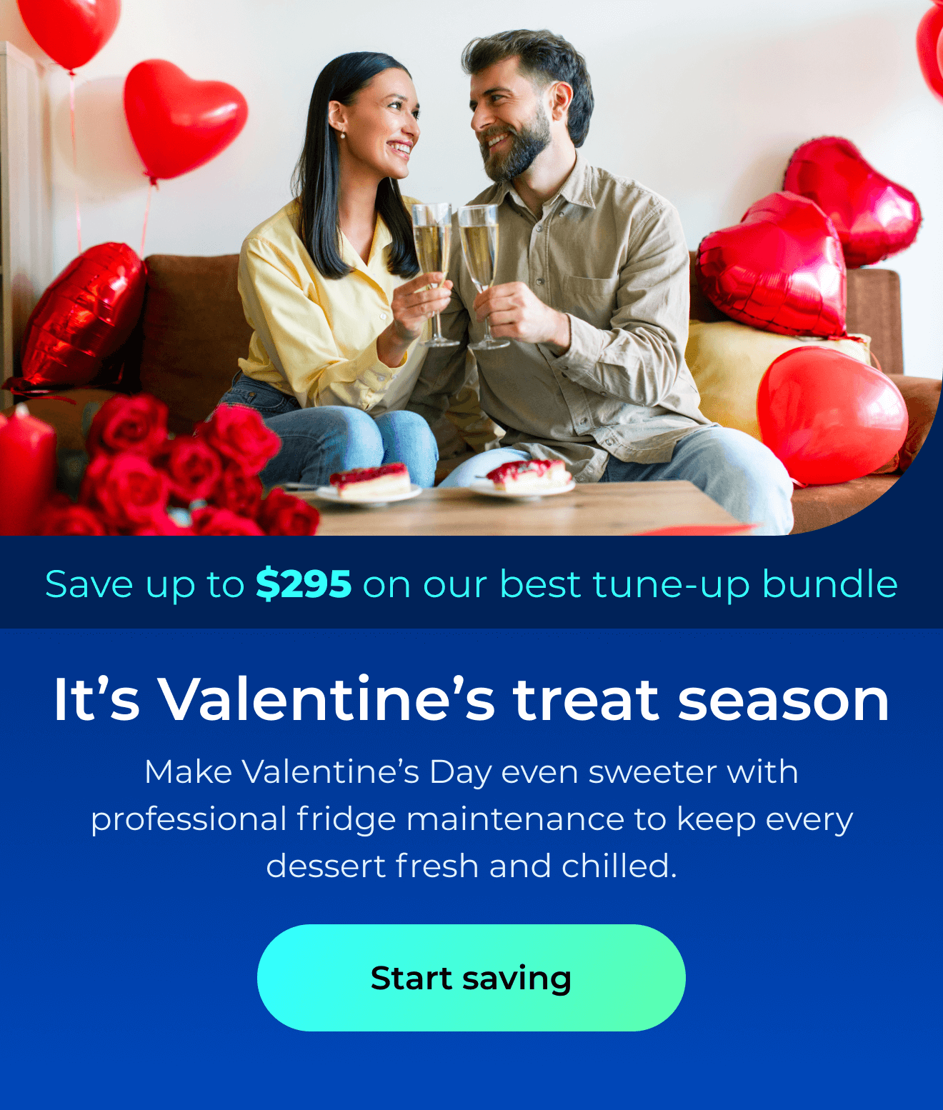 It’s Valentine’s treat season. Make Valentine’s Day even sweeter with professional fridge maintenance to keep every dessert fresh and chilled. Save up to $295 on our best clean & maintain bundle today. Button: start saving