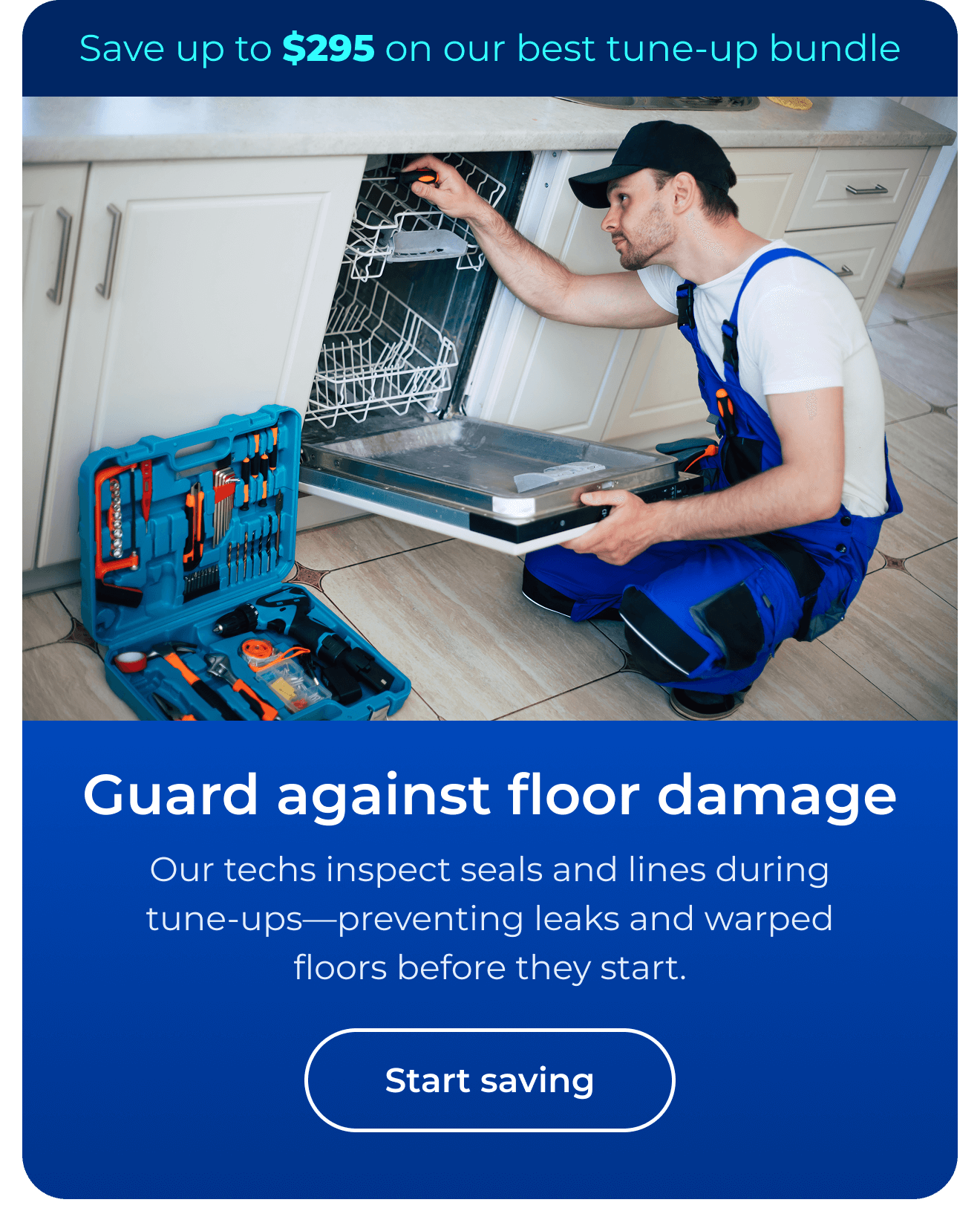 Our techs inspect seals and lines during tune-ups—preventing leaks and warped floors before they start. Save up to $295 on our best clean & maintain bundle today. Button: start saving