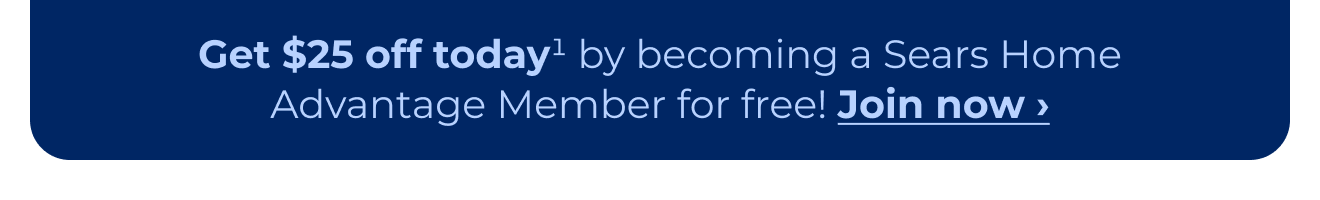 Get $25 off today by becoming a Sears Home Advantage member for free! Button: Join now