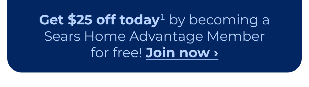 Get $25 off today by becoming a Sears Home Advantage member for free! Button: Join now