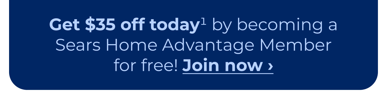 Get $35 off today by becoming a Sears Home Advantage member for free! Button: Join now