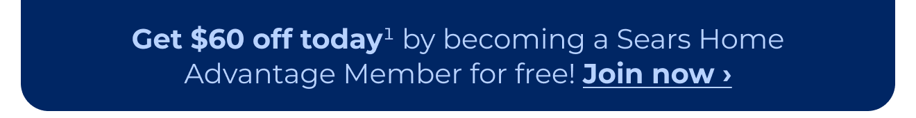 Get $60 off today by becoming a Sears Home Advantage member for free! Button: Join now
