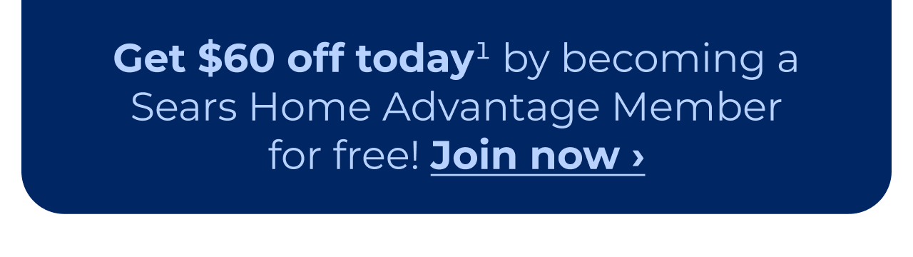 Get $60 off today by becoming a Sears Home Advantage member for free! Button: Join now