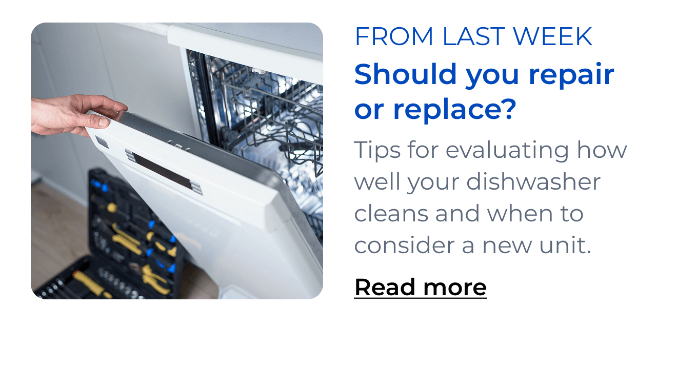 Should you repair or replace? Tips for evaluating how well your dishwasher cleans and when to consider a new unit. Button: Read more