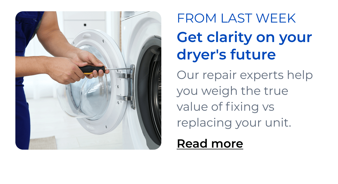 Get clarity on your dryer's future. Our repair experts help you weigh the true value of fixing vs replacing your unit. Button: Read more