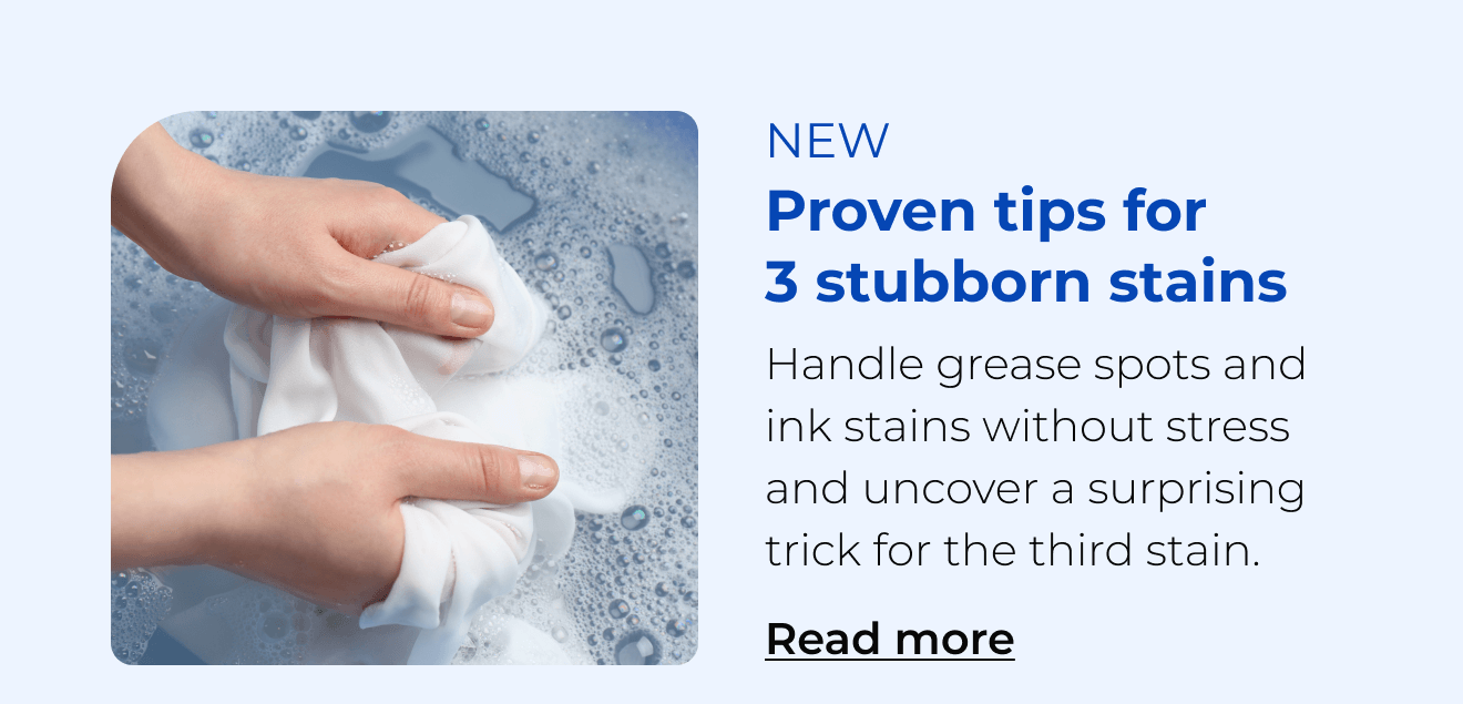 Proven tips for 3 stubborn stains. Handle grease spots and ink stains without stress and uncover a surprising trick for the third stain. Button: Read more