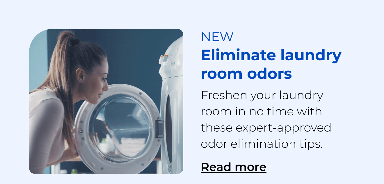 Eliminate laundry room odors. Freshen your laundry room in no time with these expert-approved odor elimination tips. Button: Read more