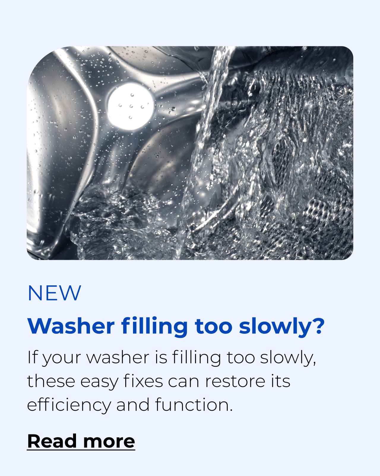 Washer filling too slowly? If your washer is filling too slowly, these easy fixes can restore its efficiency. Button: Read more