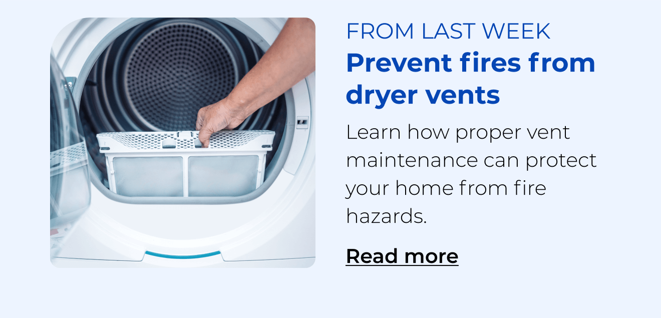 Prevent fires from dryer vents. Learn how proper vent maintenance can protect your home from fire hazards. Button: Read more