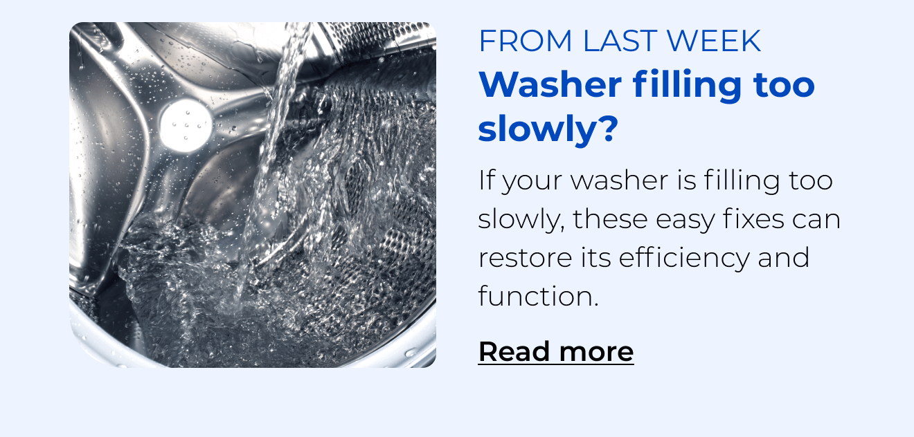 Washer filling too slowly? If your washer is filling too slowly, these easy fixes can restore its efficiency. Button: Read more