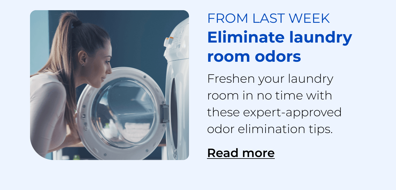 Eliminate laundry room odors. Freshen your laundry room in no time with these expert-approved odor elimination tips. Button: Read more