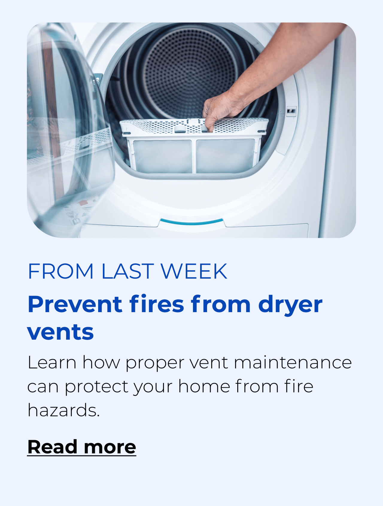 Prevent fires from dryer vents. Learn how proper vent maintenance can protect your home from fire hazards. Button: Read more